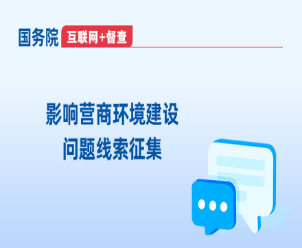 國務(wù)院“互聯(lián)網(wǎng)+督查”平臺(tái)“影響營商環(huán)境建設(shè)問題線索”專題征集